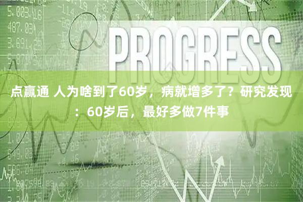 点赢通 人为啥到了60岁，病就增多了？研究发现：60岁后，最好多做7件事