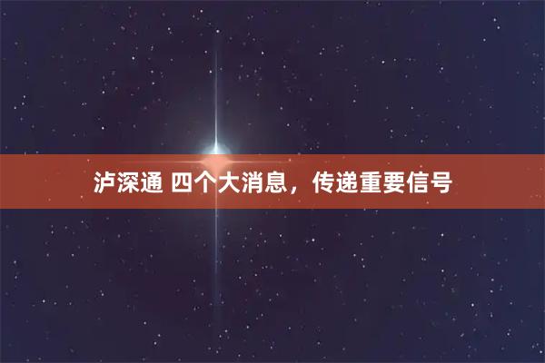 泸深通 四个大消息，传递重要信号