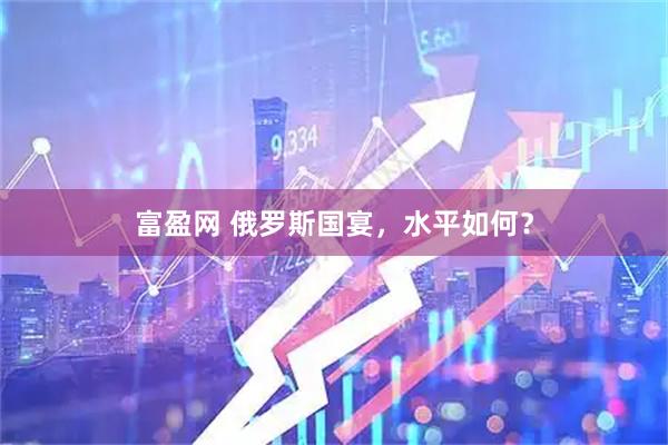 富盈网 俄罗斯国宴，水平如何？