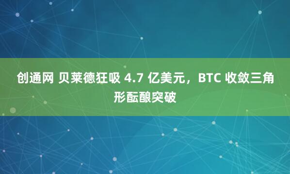创通网 贝莱德狂吸 4.7 亿美元,BTC 收敛三角形酝酿突破